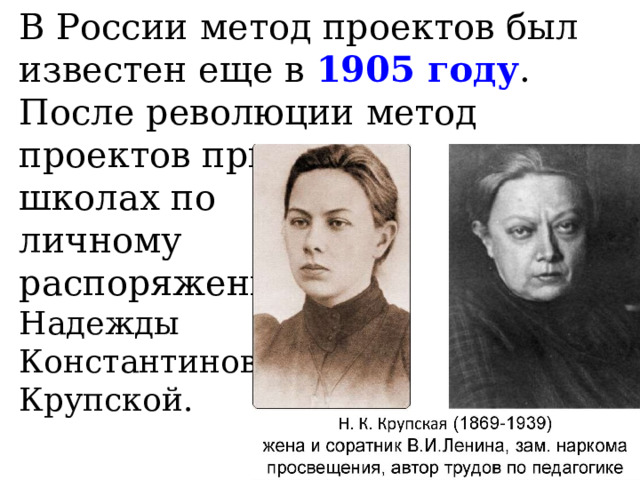 В России метод проектов был известен еще в 1905 году .  После революции метод проектов применялся в  школах по  личному  распоряжению  Надежды  Константиновны  Крупской.     