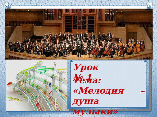 Урок № 1 Тема: «Мелодия – душа музыки» 