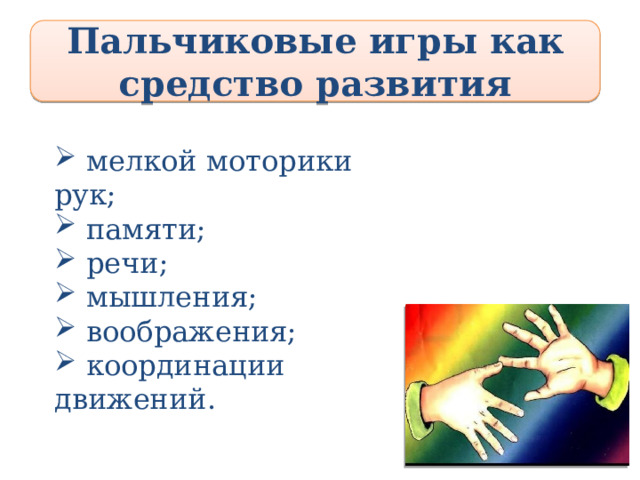 Пальчиковые игры как средство развития  мелкой моторики рук;  памяти;  речи;  мышления;  воображения;  координации движений. Пальчиковые игры как средство развития мелкой моторики рук;  памяти;  речи;  мышления;  воображения;  координации движений.  