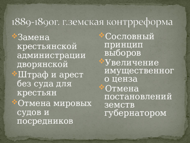 Замена крестьянской администрации дворянской Штраф и арест без суда для крестьян Отмена мировых судов и посредников Сословный принцип выборов Увеличение имущественного ценза Отмена постановлений земств губернатором 