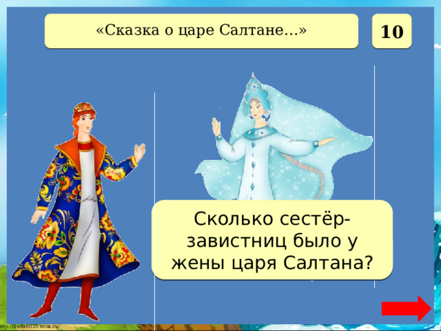  10 «Сказка о царе Салтане…» Две Сколько сестёр-завистниц было у жены царя Салтана? 