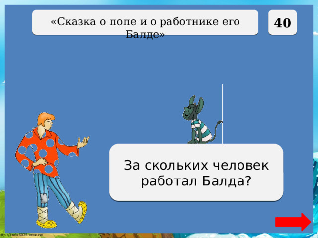  40 «Сказка о попе и о работнике его Балде» За семерых За скольких человек работал Балда? 