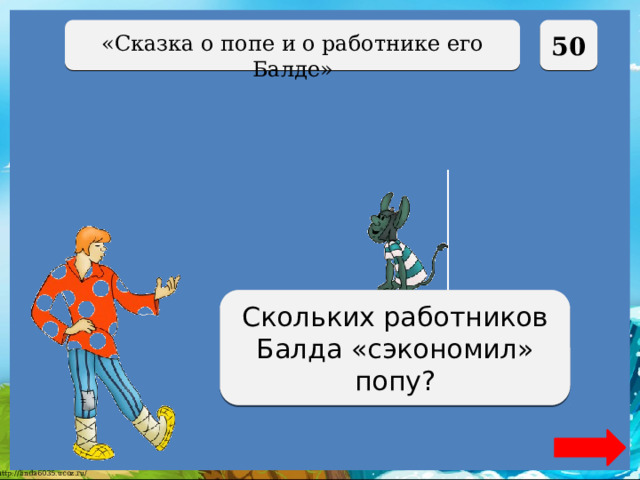  50 «Сказка о попе и о работнике его Балде» Трёх Скольких работников Балда «сэкономил» попу? 