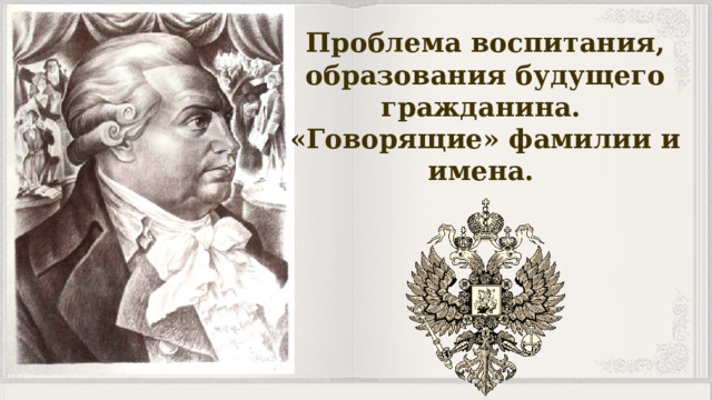 Проблема воспитания, образования будущего гражданина. «Говорящие» фамилии и имена. 
