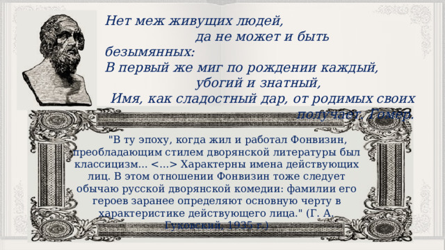 Нет меж живущих людей,  да не может и быть безымянных: В первый же миг по рождении каждый,  убогий и знатный, Имя, как сладостный дар, от родимых своих получает. Гомер.  