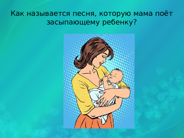 Как называется песня, которую мама поёт засыпающему ребенку? 