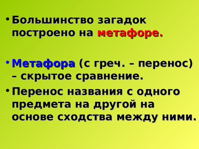 Большинство загадок построено на метафоре.  Метафора  (с греч. – перенос) – скрытое сравнение. Перенос названия с одного предмета на другой на основе сходства между ними. 