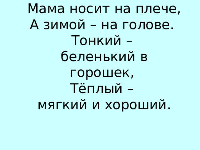 Мама носит на плече, А зимой – на голове. Тонкий – беленький в горошек, Тёплый – мягкий и хороший. ПЛ…ТОК 