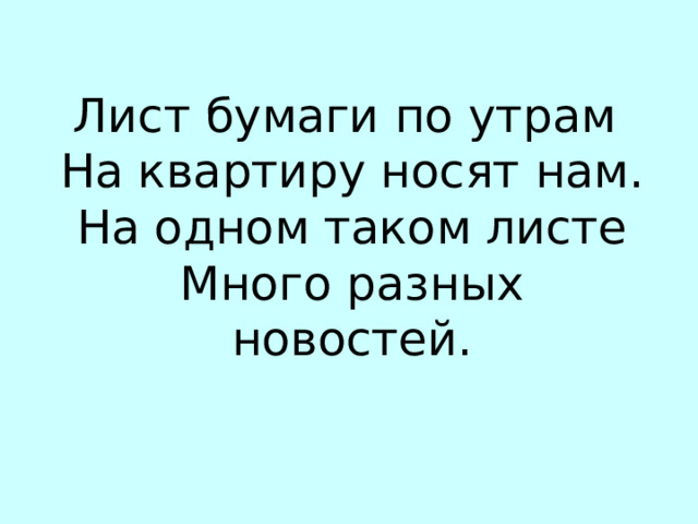 Лист бумаги по утрам На квартиру носят нам. На одном таком листе Много разных новостей. Г…ЗЕТА 