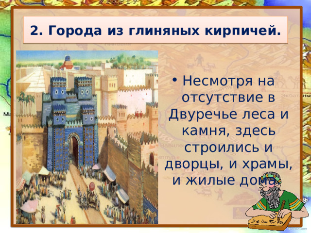 2. Города из глиняных кирпичей. Несмотря на отсутствие в Двуречье леса и камня, здесь строились и дворцы, и храмы, и жилые дома. 