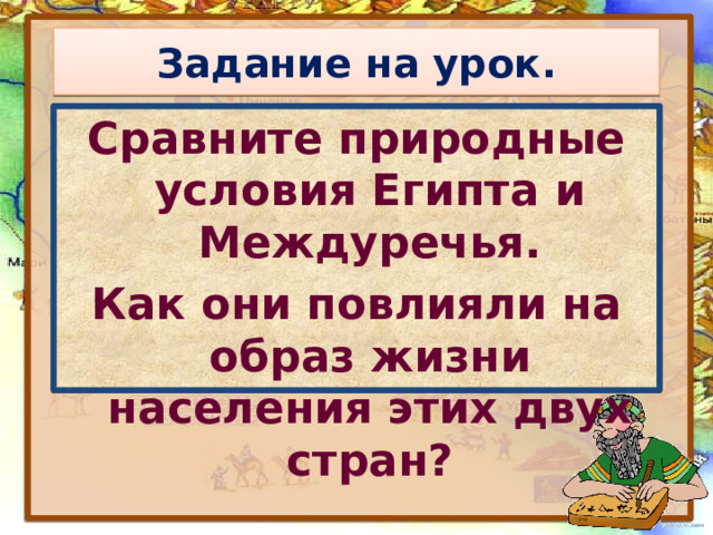 Задание на урок. Сравните природные условия Египта и Междуречья. Как они повлияли на образ жизни населения этих двух стран? 