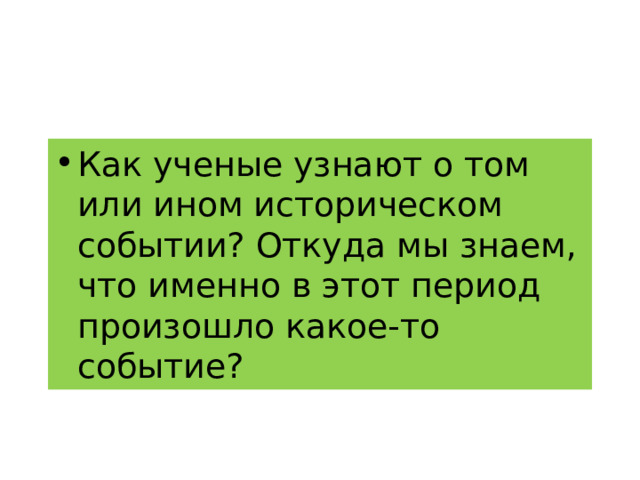 Как ученые узнают о том или ином историческом событии? Откуда мы знаем, что именно в этот период произошло какое-то событие? 