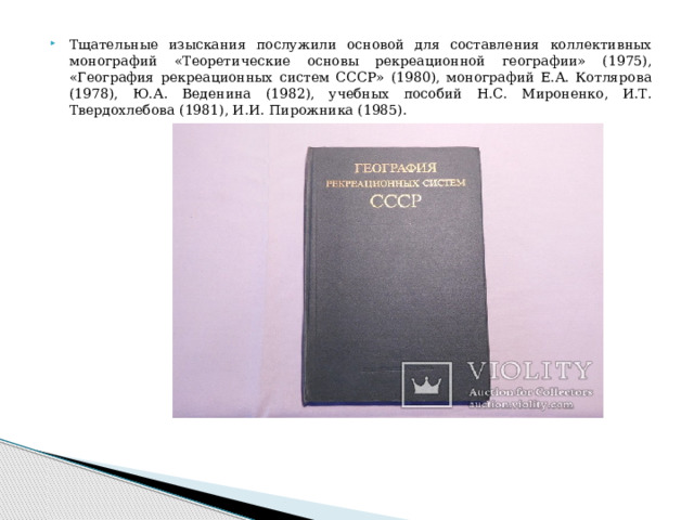 Тщательные изыскания послужили основой для составления коллективных монографий «Теоретические основы рекреационной географии» (1975), «География рекреационных систем СССР» (1980), монографий Е.А. Котлярова (1978), Ю.А. Веденина (1982), учебных пособий Н.С. Мироненко, И.Т. Твердохлебова (1981), И.И. Пирожника (1985). 