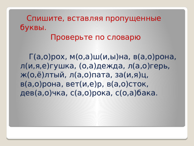  Спишите, вставляя пропущенные буквы.  Проверьте по словарю  Г(а,о)рох, м(о,а)ш(и,ы)на, в(а,о)рона, л(и,я,е)гушка, (о,а)дежда, л(а,о)герь, ж(о,ё)лтый, л(а,о)пата, за(и,я)ц, в(а,о)рона, вет(и,е)р, в(а,о)сток, дев(а,о)чка, с(а,о)рока, с(о,а)бака. 