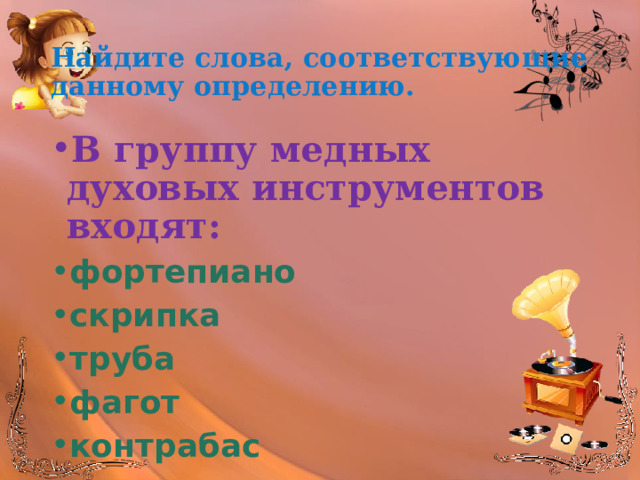 Найдите слова, соответствующие данному определению. В группу медных духовых инструментов входят: фортепиано скрипка труба фагот контрабас 