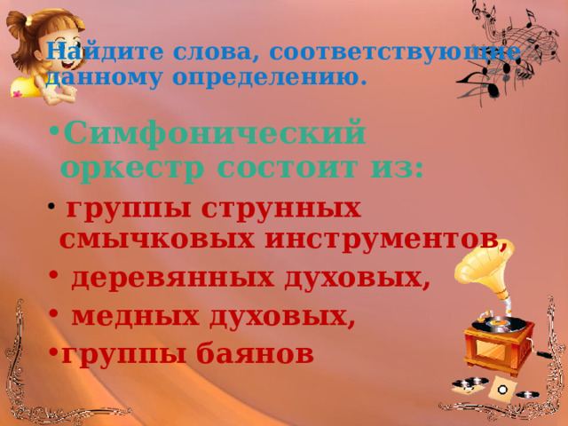 Найдите слова, соответствующие данному определению. Симфонический оркестр состоит из:  группы струнных смычковых инструментов,  деревянных духовых,  медных духовых, группы баянов 