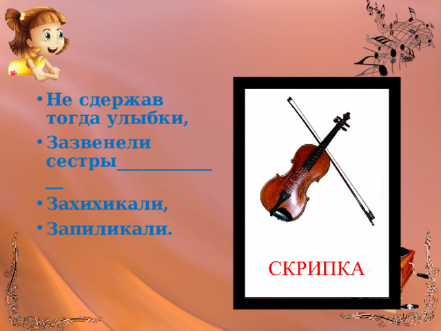 Не сдержав тогда улыбки, Зазвенели сестры_____________ Захихикали, Запиликали. 