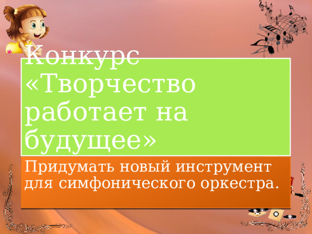 Конкурс «Творчество работает на будущее» Придумать новый инструмент для симфонического оркестра. 