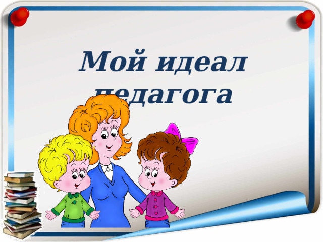 Мой идеал педагога 