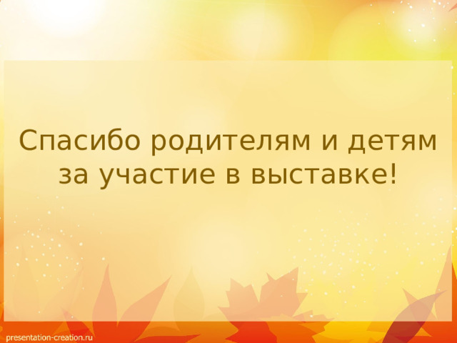 Спасибо родителям и детям за участие в выставке! 