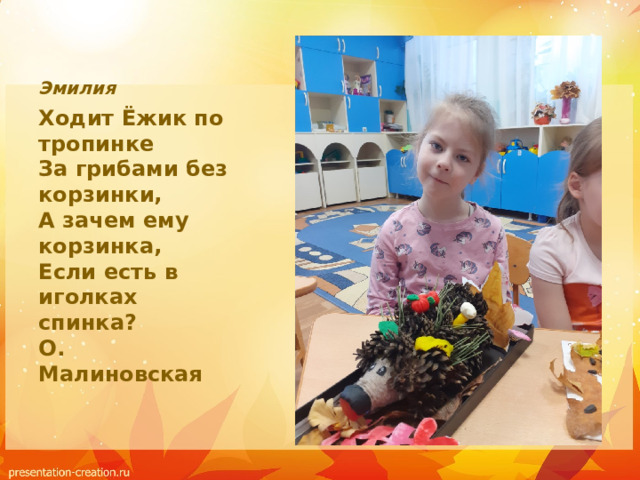 Эмилия Ходит Ёжик по тропинке  За грибами без корзинки,  А зачем ему корзинка,  Если есть в иголках спинка?  О. Малиновская 