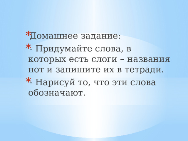 Домашнее задание: - Придумайте слова, в которых есть слоги – названия нот и запишите их в тетради. - Нарисуй то, что эти слова обозначают. 