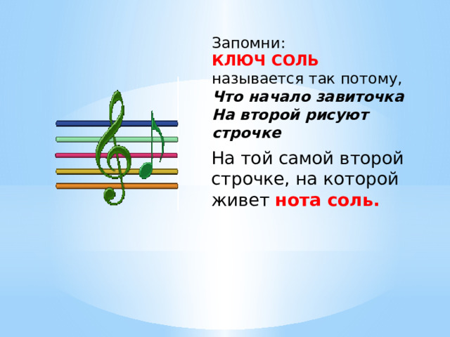Запомни:  КЛЮЧ СОЛЬ  называется так потому,  Что начало завиточка  На второй рисуют строчке На той самой второй строчке, на которой живет нота соль. 