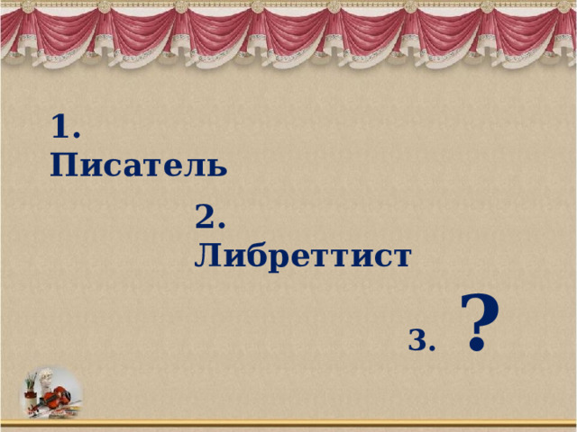 1. Писатель 2. Либреттист  3. ? 