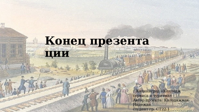 Конец презентации г.Калиниград «Колледж сервиса и туризма»  Автор проекта: Колодяжная Надежда  студент гр. СТ22-1 Преподаватель:Прохоренко О.В. 
