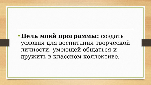 Цель моей программы: создать условия для воспитания творческой личности, умеющей общаться и дружить в классном коллективе. 