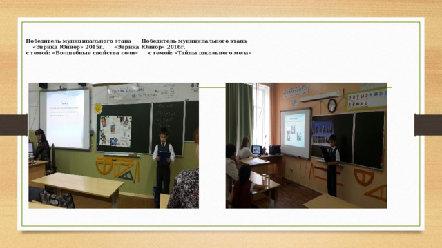   Победитель муниципального этапа  Победитель муниципального этапа    «Эврика Юниор» 2015г.        «Эврика Юниор» 2016г.  с темой: «Волшебные свойства соли»  с темой: «Тайны школьного мела»   