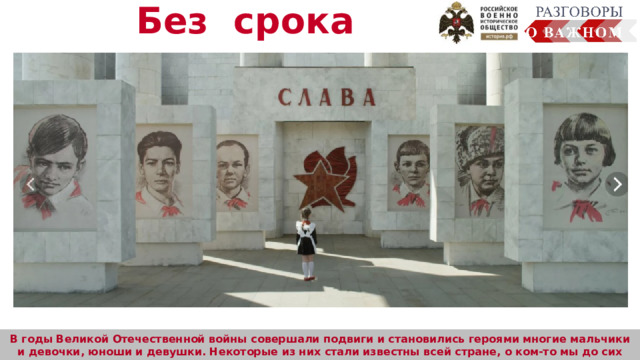 Без срока давности  В годы Великой Отечественной войны совершали подвиги и становились героями многие мальчики и девочки, юноши и девушки. Некоторые из них стали известны всей стране, о ком-то мы до сих пор ничего не знаем. 