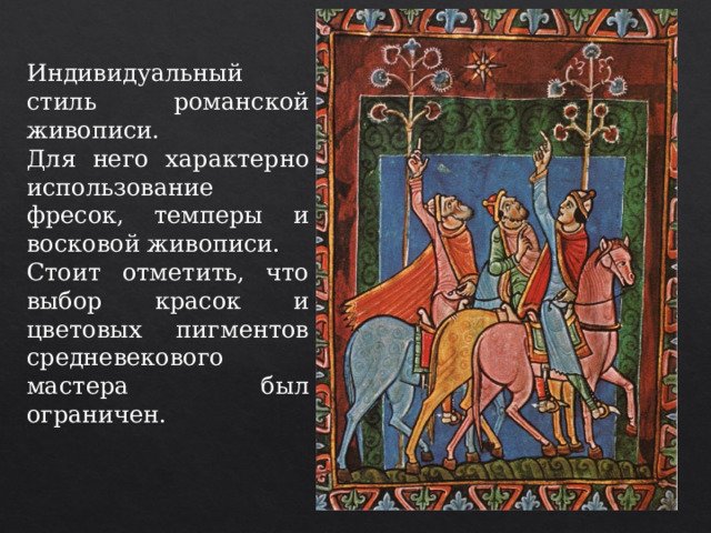 Индивидуальный стиль романской живописи. Для него характерно использование фресок, темперы и восковой живописи. Стоит отметить, что выбор красок и цветовых пигментов средневекового мастера был ограничен. 
