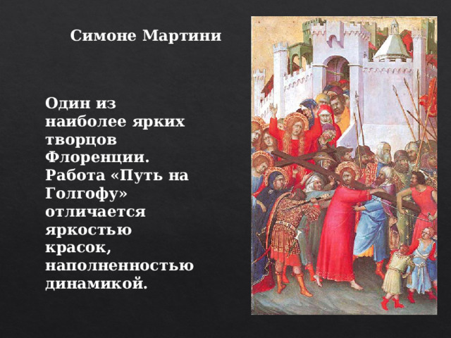 Симоне Мартини Один из наиболее ярких творцов Флоренции. Работа «Путь на Голгофу» отличается яркостью красок, наполненностью динамикой. 