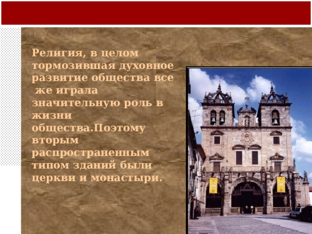 Религия, в целом тормозившая духовное развитие общества все же играла значительную роль в жизни общества.Поэтому вторым распространенным типом зданий были церкви и монастыри. 