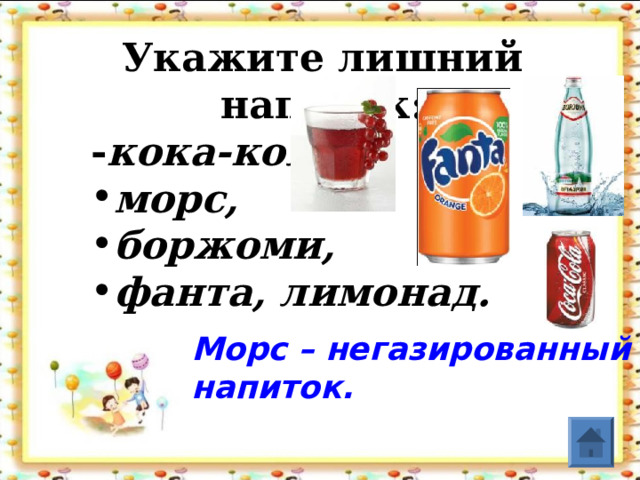 Укажите лишний напиток:  - кока-кола, морс, боржоми, фанта, лимонад. морс, боржоми, фанта, лимонад. морс, боржоми, фанта, лимонад. Морс – негазированный напиток.  