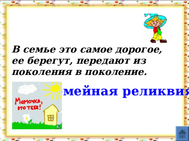 В семье это самое дорогое, ее берегут, передают из поколения в поколение. Семейная  реликвия  