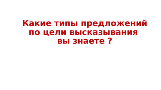 Какие типы предложений по цели высказывания вы знаете ? 