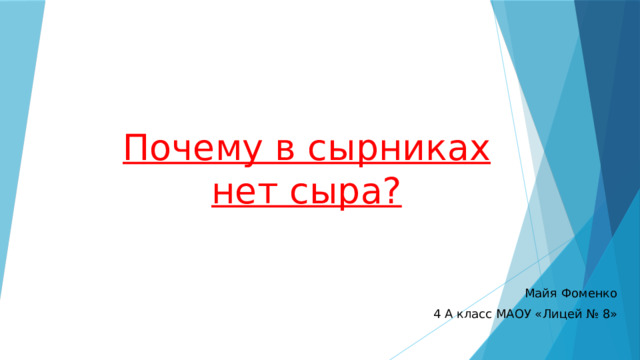 Почему в сырниках нет сыра? Майя Фоменко 4 А класс МАОУ «Лицей № 8» 