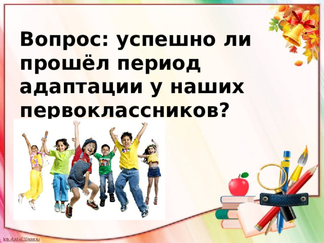 Вопрос: успешно ли прошёл период адаптации у наших первоклассников? 