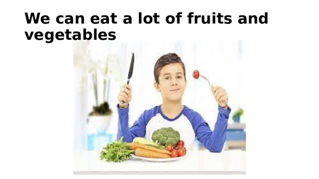 We can eat a lot of fruits and vegetables 