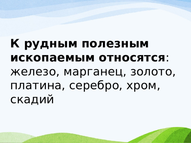  К рудным полезным ископаемым относятся : железо, марганец, золото, платина, серебро, хром, скадий 