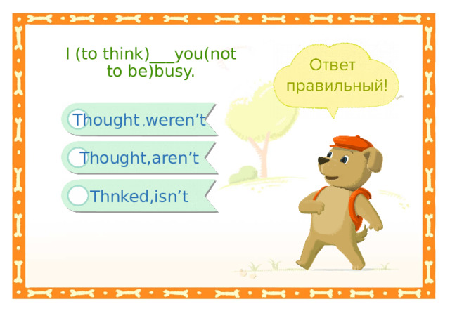 I (to think)___you(not to be)busy. Thought , weren’t Thought,aren’t Thnked,isn’t 