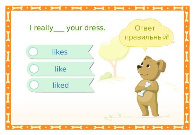 I really___ your dress. likes like liked 