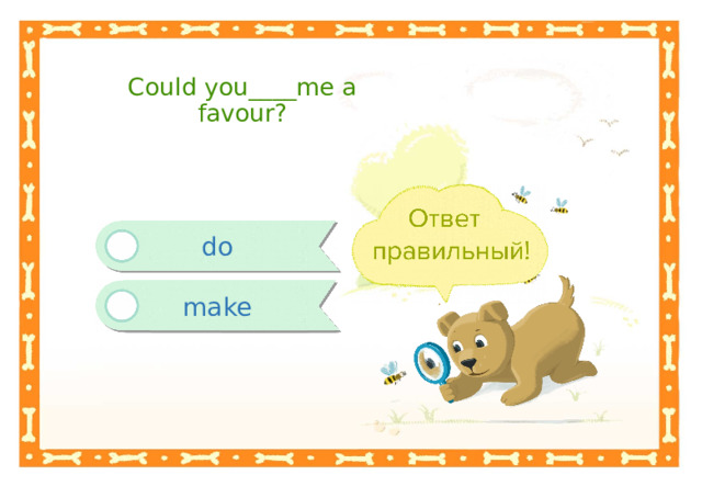 Could you____me a favour? do make 