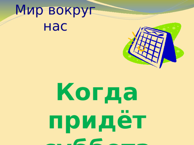 Мир вокруг нас Когда придёт суббота 
