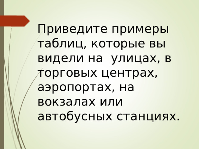 Приведите примеры таблиц, которые вы видели на улицах, в торговых центрах, аэропортах, на вокзалах или автобусных станциях. 
