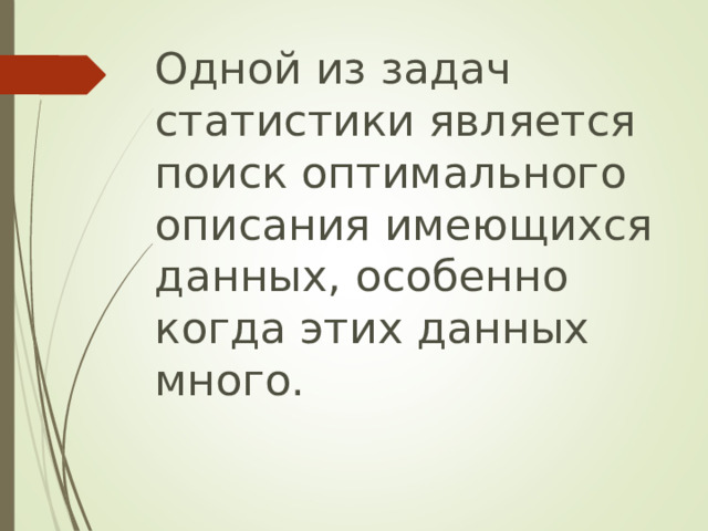 Одной из задач статистики является поиск оптимального описания имеющихся данных, особенно когда этих данных много.   