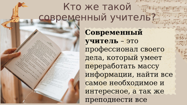 Кто же такой современный учитель? Современный учитель – это профессионал своего дела, который умеет переработать массу информации, найти все самое необходимое и интересное, а так же преподнести все ученикам. 