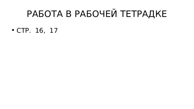 РАБОТА В РАБОЧЕЙ ТЕТРАДКЕ СТР. 16, 17 
